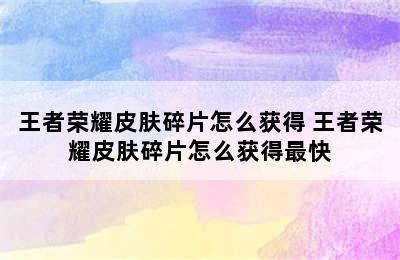 王者荣耀皮肤碎片怎么获得 王者荣耀皮肤碎片怎么获得最快